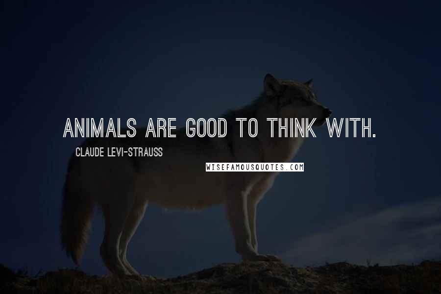 Claude Levi-Strauss Quotes: Animals are good to think with.