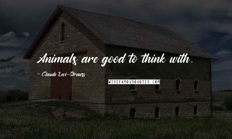 Claude Levi-Strauss Quotes: Animals are good to think with.