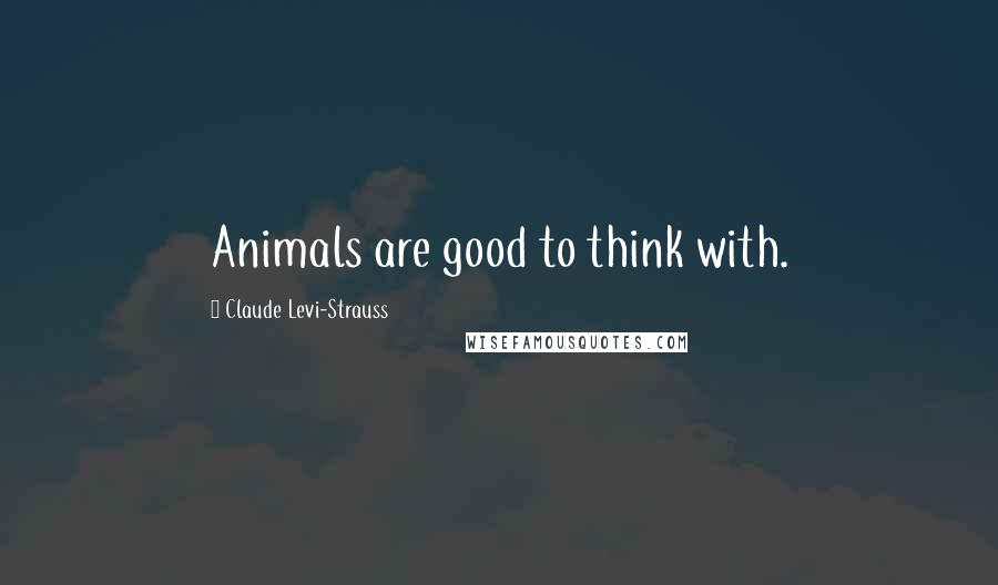 Claude Levi-Strauss Quotes: Animals are good to think with.