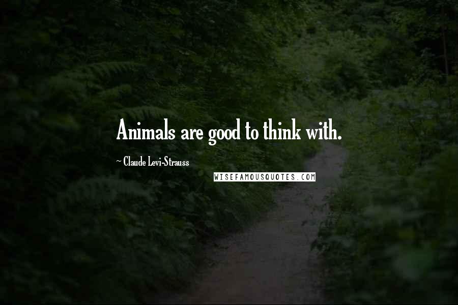 Claude Levi-Strauss Quotes: Animals are good to think with.