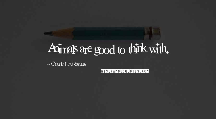 Claude Levi-Strauss Quotes: Animals are good to think with.