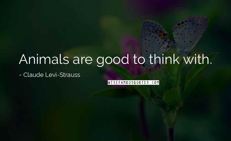 Claude Levi-Strauss Quotes: Animals are good to think with.