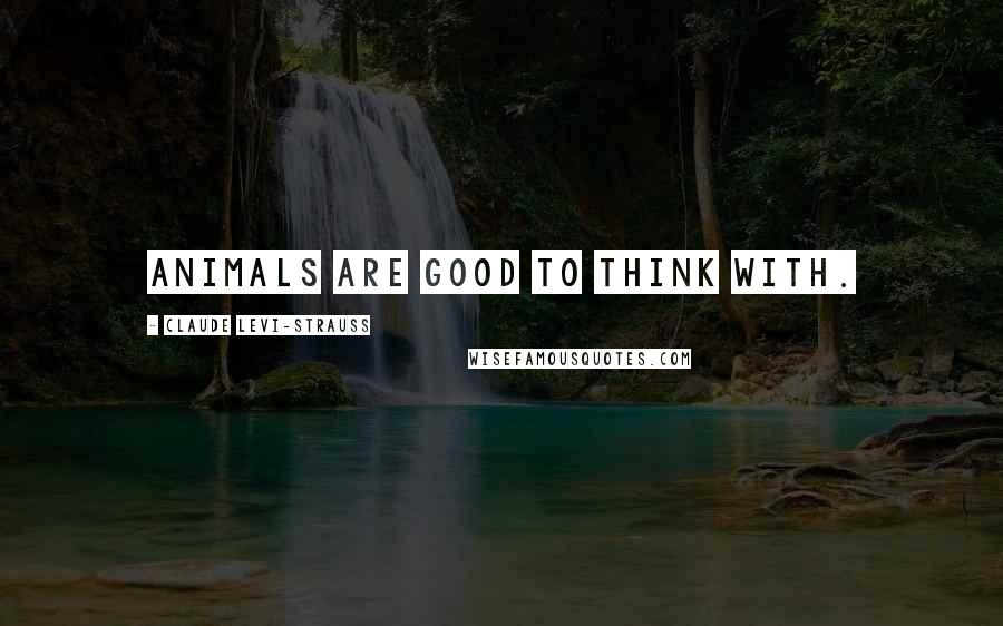 Claude Levi-Strauss Quotes: Animals are good to think with.
