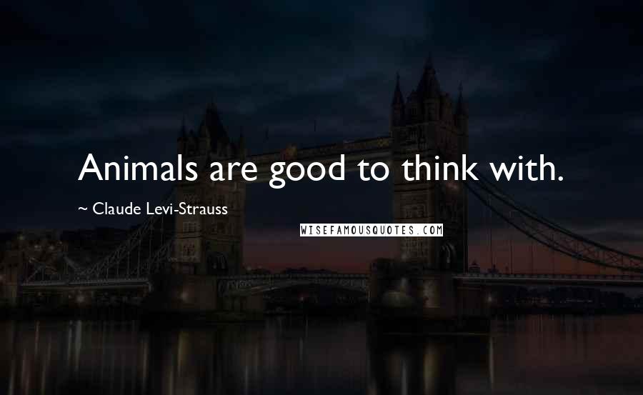 Claude Levi-Strauss Quotes: Animals are good to think with.