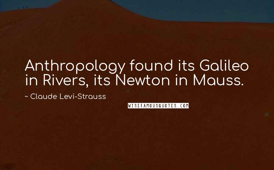 Claude Levi-Strauss Quotes: Anthropology found its Galileo in Rivers, its Newton in Mauss.