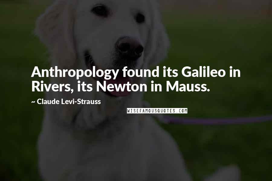Claude Levi-Strauss Quotes: Anthropology found its Galileo in Rivers, its Newton in Mauss.