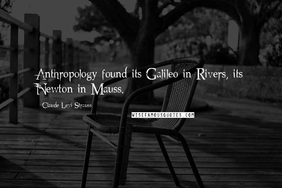 Claude Levi-Strauss Quotes: Anthropology found its Galileo in Rivers, its Newton in Mauss.