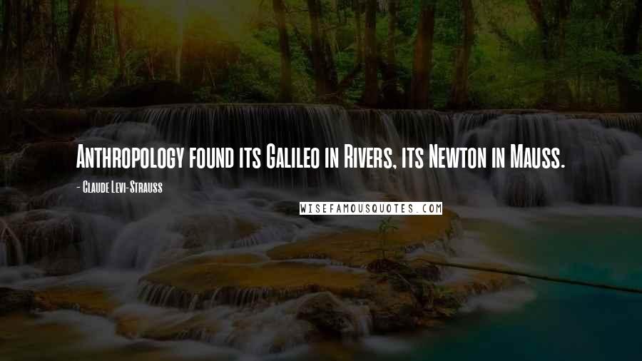 Claude Levi-Strauss Quotes: Anthropology found its Galileo in Rivers, its Newton in Mauss.