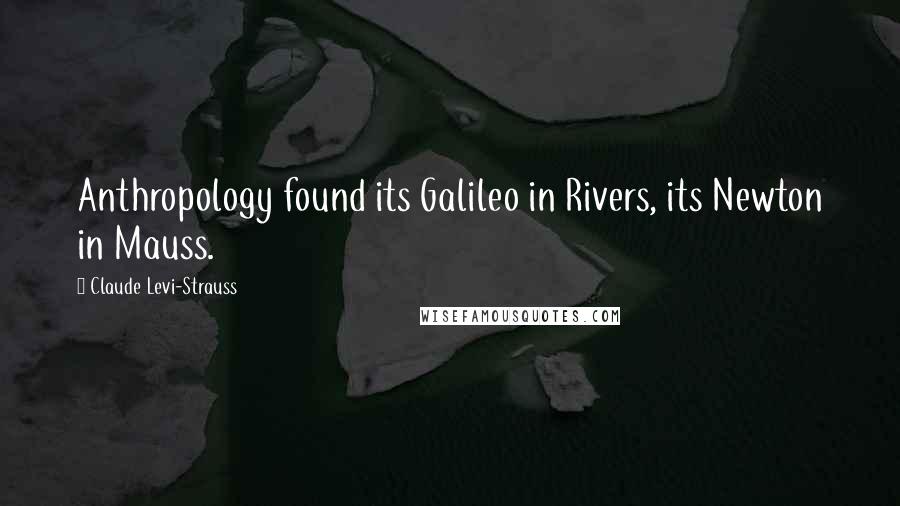 Claude Levi-Strauss Quotes: Anthropology found its Galileo in Rivers, its Newton in Mauss.