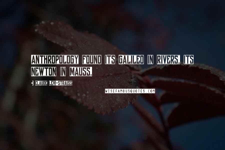 Claude Levi-Strauss Quotes: Anthropology found its Galileo in Rivers, its Newton in Mauss.