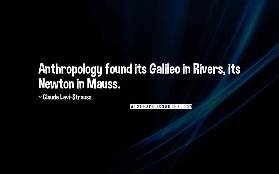 Claude Levi-Strauss Quotes: Anthropology found its Galileo in Rivers, its Newton in Mauss.