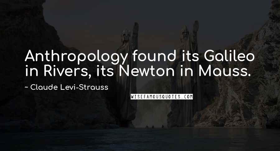 Claude Levi-Strauss Quotes: Anthropology found its Galileo in Rivers, its Newton in Mauss.