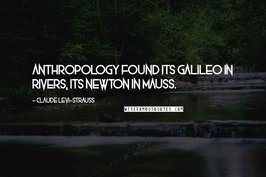 Claude Levi-Strauss Quotes: Anthropology found its Galileo in Rivers, its Newton in Mauss.