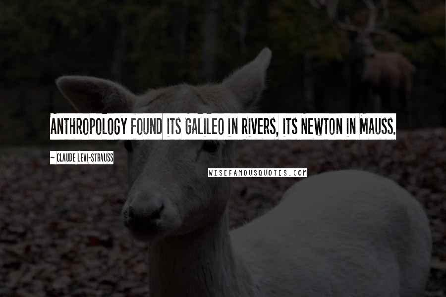 Claude Levi-Strauss Quotes: Anthropology found its Galileo in Rivers, its Newton in Mauss.