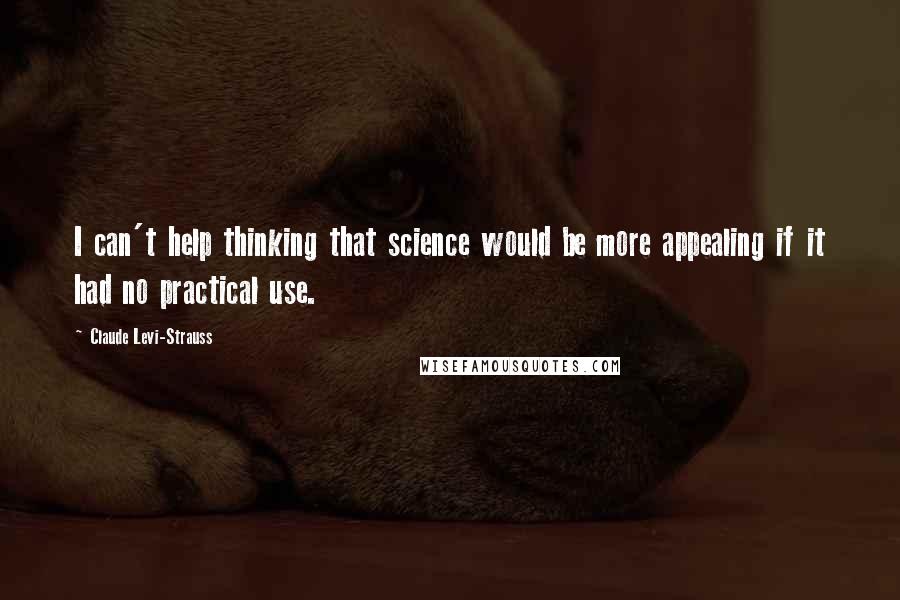 Claude Levi-Strauss Quotes: I can't help thinking that science would be more appealing if it had no practical use.