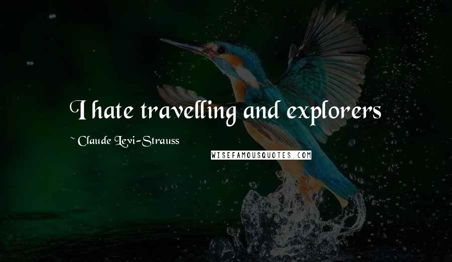 Claude Levi-Strauss Quotes: I hate travelling and explorers