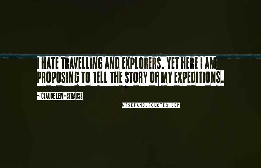 Claude Levi-Strauss Quotes: I hate travelling and explorers. Yet here I am proposing to tell the story of my expeditions.