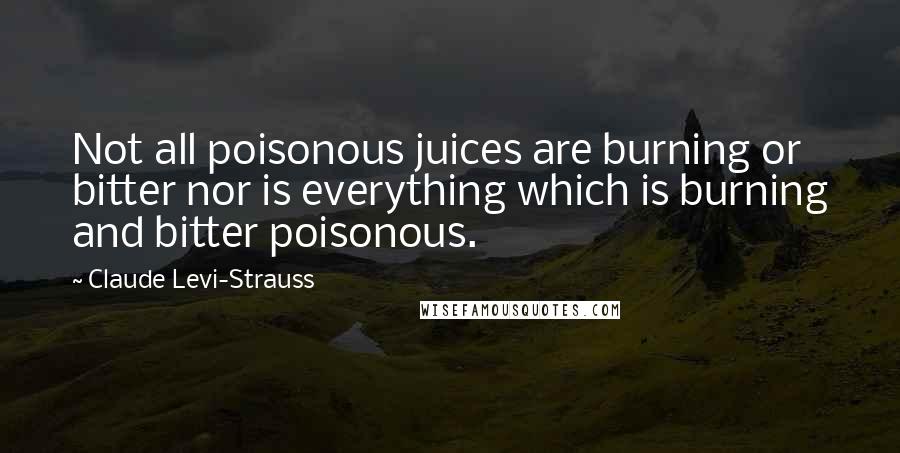Claude Levi-Strauss Quotes: Not all poisonous juices are burning or bitter nor is everything which is burning and bitter poisonous.