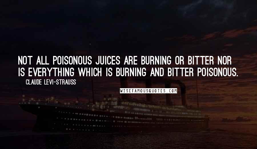 Claude Levi-Strauss Quotes: Not all poisonous juices are burning or bitter nor is everything which is burning and bitter poisonous.