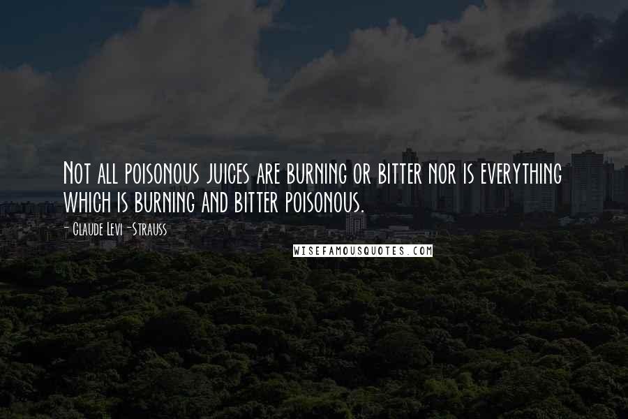 Claude Levi-Strauss Quotes: Not all poisonous juices are burning or bitter nor is everything which is burning and bitter poisonous.