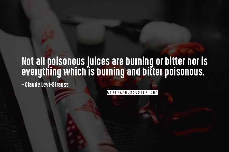 Claude Levi-Strauss Quotes: Not all poisonous juices are burning or bitter nor is everything which is burning and bitter poisonous.