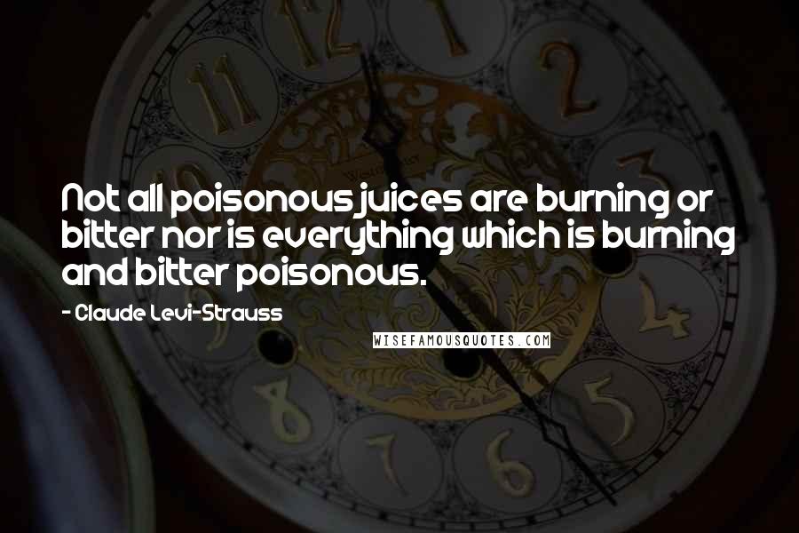 Claude Levi-Strauss Quotes: Not all poisonous juices are burning or bitter nor is everything which is burning and bitter poisonous.