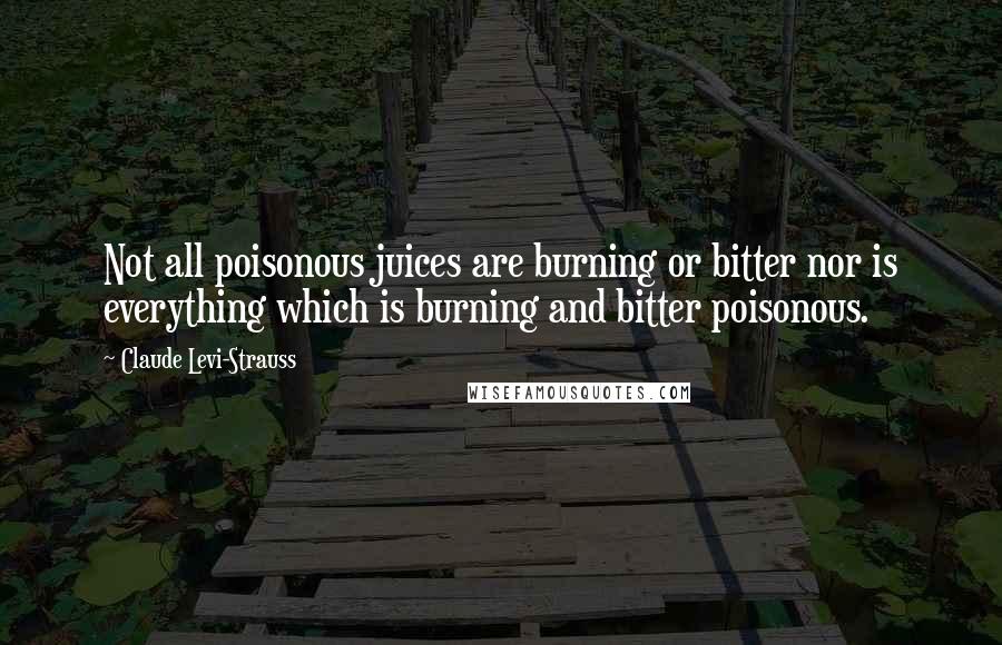 Claude Levi-Strauss Quotes: Not all poisonous juices are burning or bitter nor is everything which is burning and bitter poisonous.