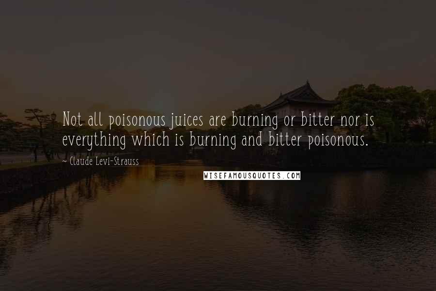 Claude Levi-Strauss Quotes: Not all poisonous juices are burning or bitter nor is everything which is burning and bitter poisonous.