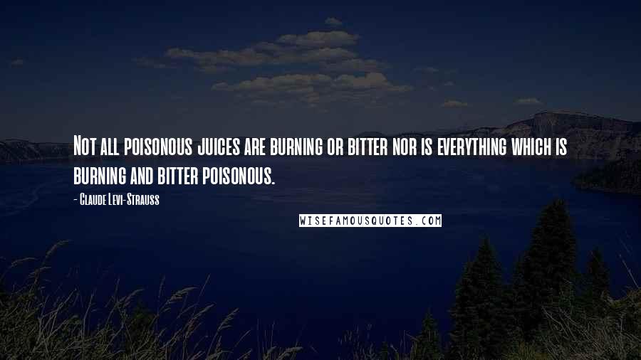 Claude Levi-Strauss Quotes: Not all poisonous juices are burning or bitter nor is everything which is burning and bitter poisonous.