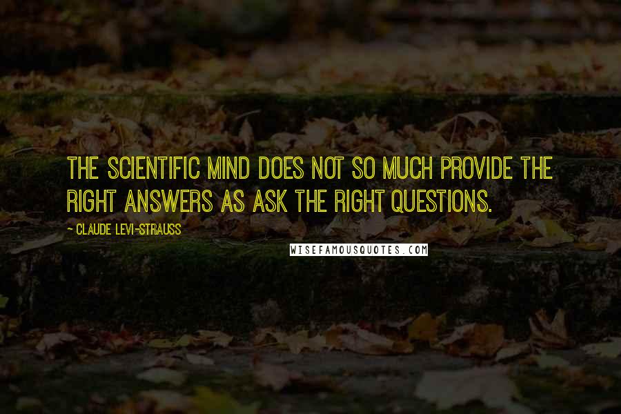 Claude Levi-Strauss Quotes: The scientific mind does not so much provide the right answers as ask the right questions.