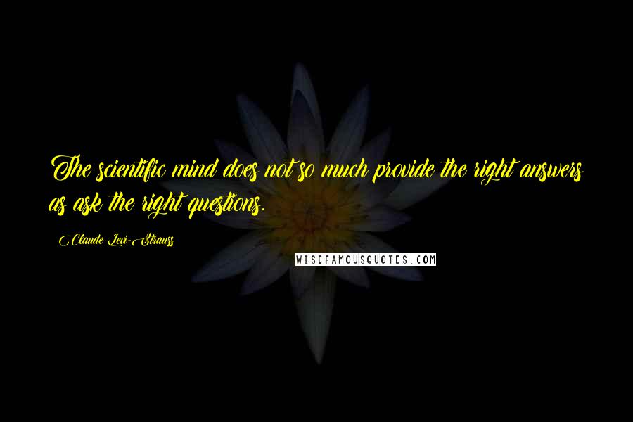 Claude Levi-Strauss Quotes: The scientific mind does not so much provide the right answers as ask the right questions.