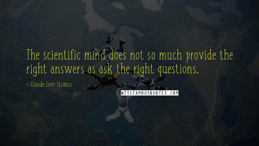 Claude Levi-Strauss Quotes: The scientific mind does not so much provide the right answers as ask the right questions.