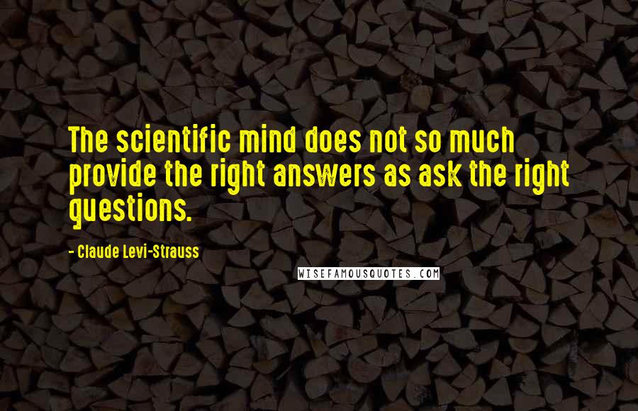 Claude Levi-Strauss Quotes: The scientific mind does not so much provide the right answers as ask the right questions.