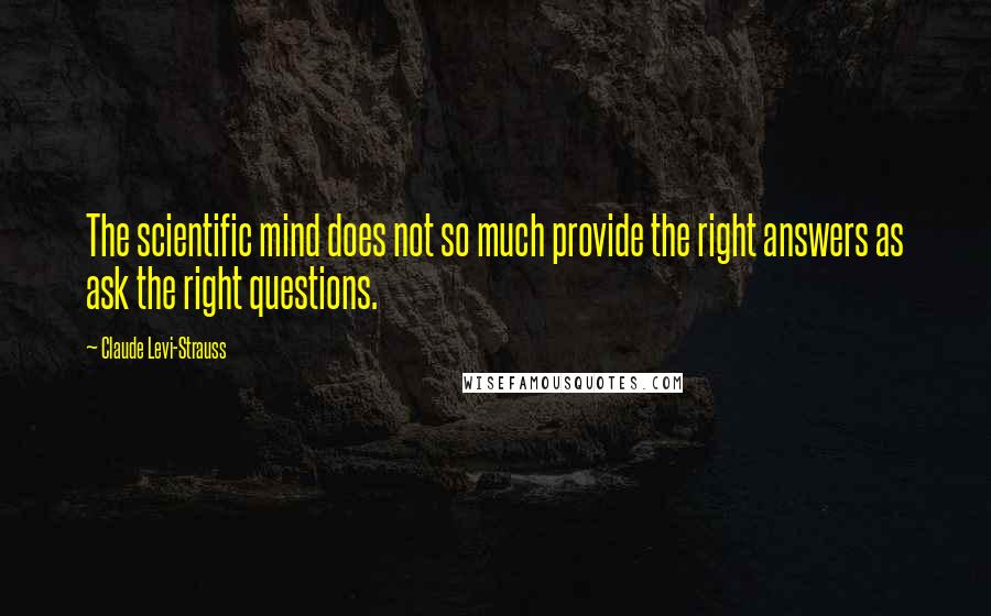 Claude Levi-Strauss Quotes: The scientific mind does not so much provide the right answers as ask the right questions.