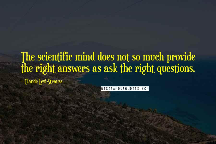 Claude Levi-Strauss Quotes: The scientific mind does not so much provide the right answers as ask the right questions.