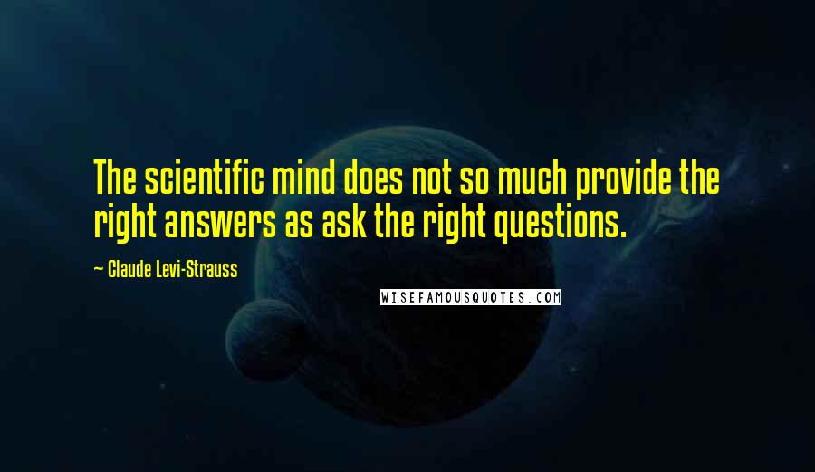 Claude Levi-Strauss Quotes: The scientific mind does not so much provide the right answers as ask the right questions.