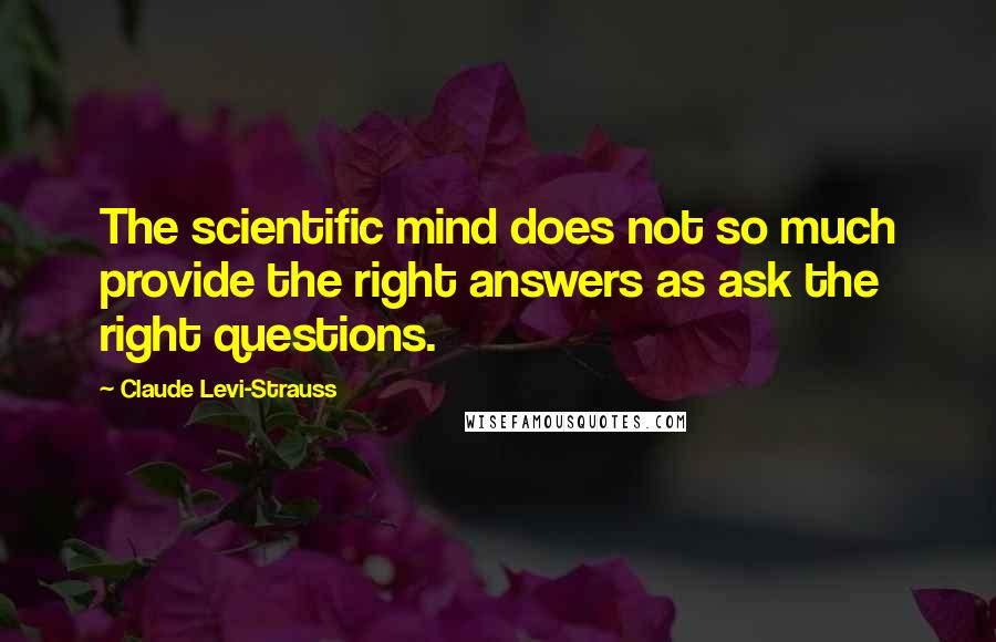 Claude Levi-Strauss Quotes: The scientific mind does not so much provide the right answers as ask the right questions.