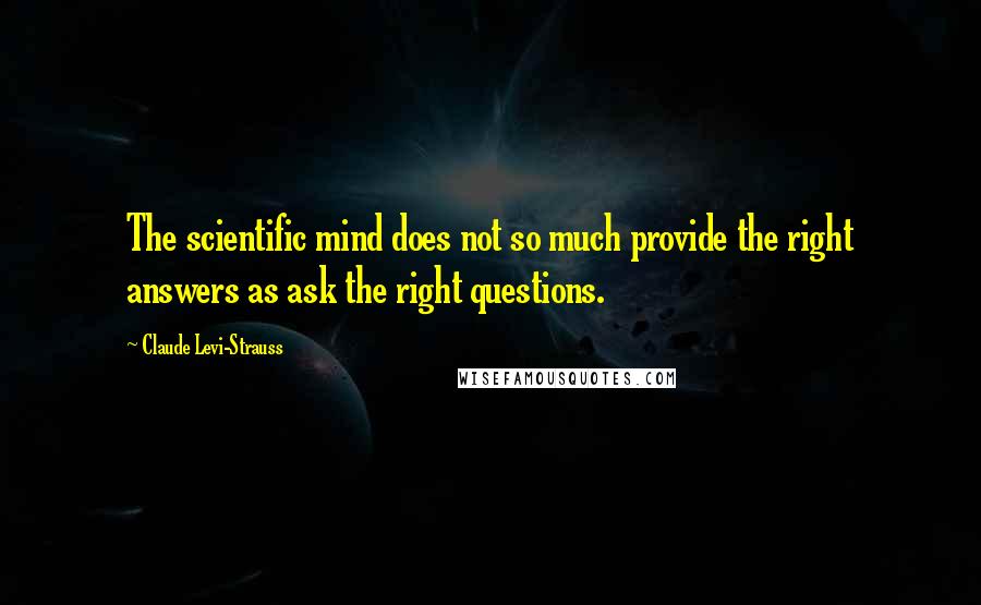 Claude Levi-Strauss Quotes: The scientific mind does not so much provide the right answers as ask the right questions.