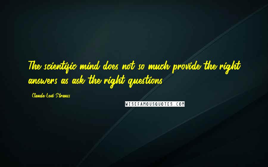 Claude Levi-Strauss Quotes: The scientific mind does not so much provide the right answers as ask the right questions.