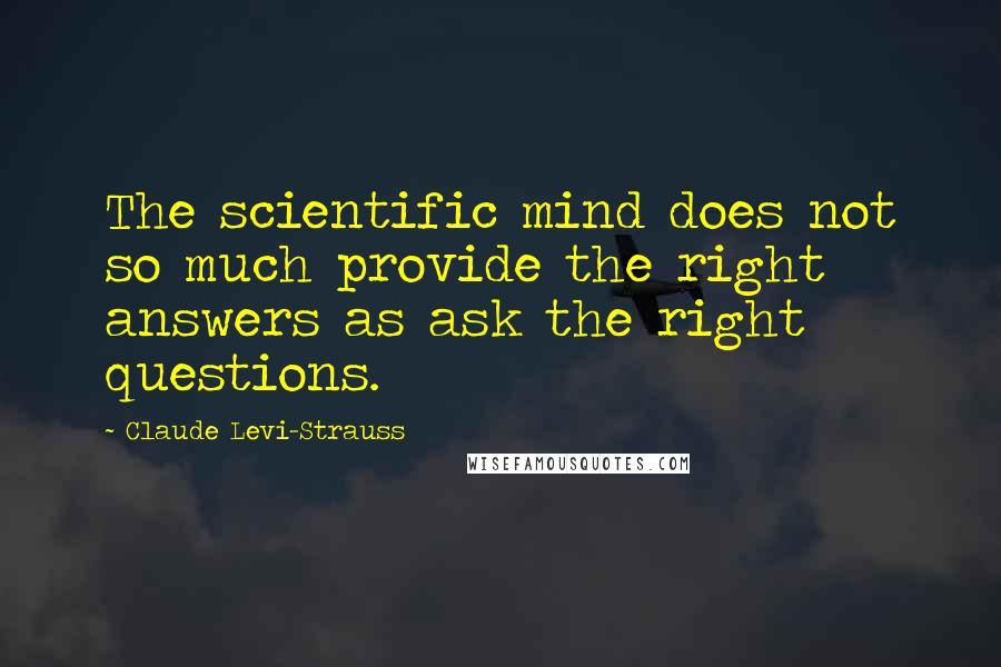 Claude Levi-Strauss Quotes: The scientific mind does not so much provide the right answers as ask the right questions.