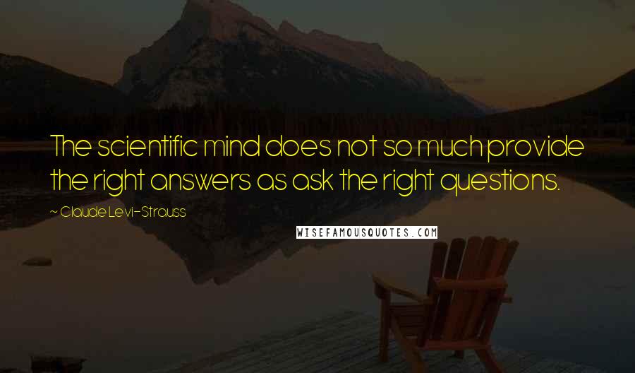 Claude Levi-Strauss Quotes: The scientific mind does not so much provide the right answers as ask the right questions.