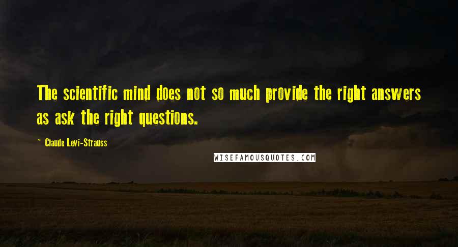 Claude Levi-Strauss Quotes: The scientific mind does not so much provide the right answers as ask the right questions.