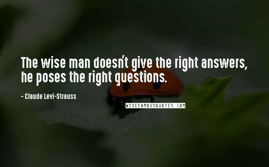 Claude Levi-Strauss Quotes: The wise man doesn't give the right answers, he poses the right questions.