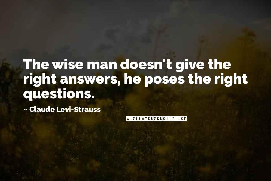 Claude Levi-Strauss Quotes: The wise man doesn't give the right answers, he poses the right questions.