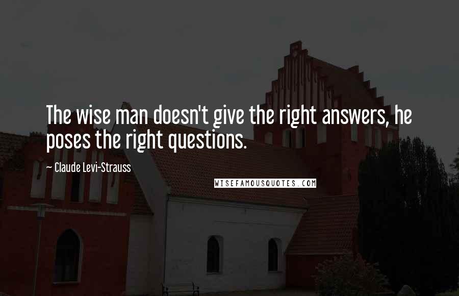 Claude Levi-Strauss Quotes: The wise man doesn't give the right answers, he poses the right questions.