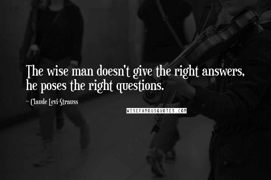 Claude Levi-Strauss Quotes: The wise man doesn't give the right answers, he poses the right questions.