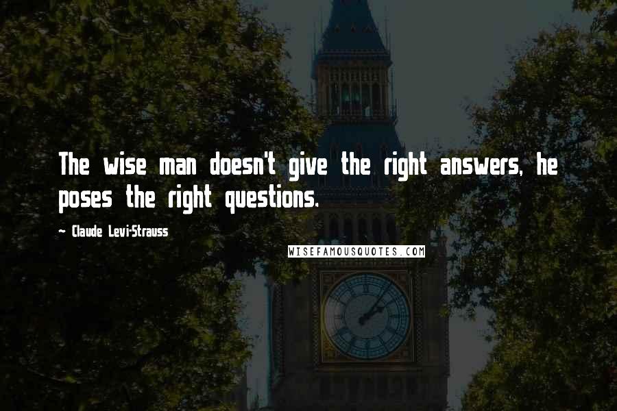 Claude Levi-Strauss Quotes: The wise man doesn't give the right answers, he poses the right questions.
