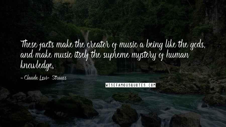 Claude Levi-Strauss Quotes: These facts make the creator of music a being like the gods, and make music itself the supreme mystery of human knowledge.