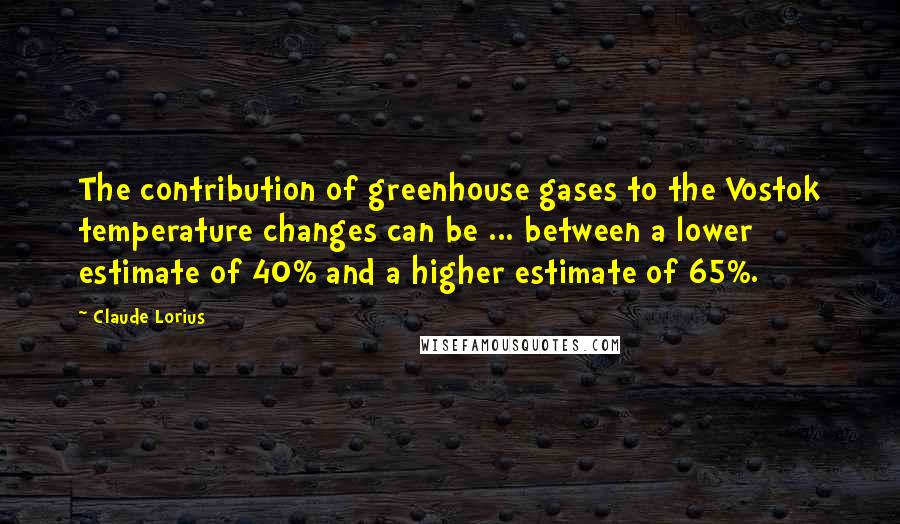 Claude Lorius Quotes: The contribution of greenhouse gases to the Vostok temperature changes can be ... between a lower estimate of 40% and a higher estimate of 65%.
