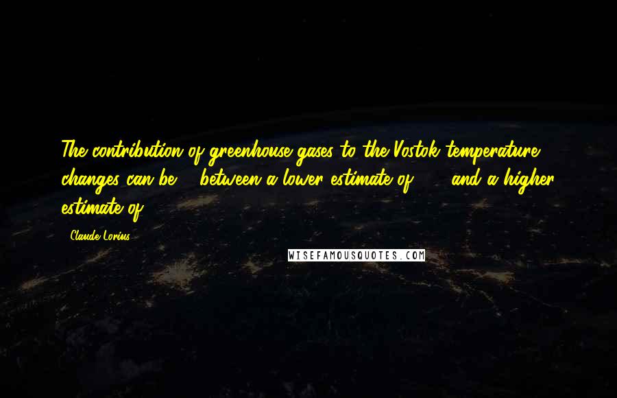 Claude Lorius Quotes: The contribution of greenhouse gases to the Vostok temperature changes can be ... between a lower estimate of 40% and a higher estimate of 65%.